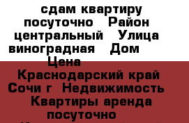 сдам квартиру посуточно › Район ­ центральный › Улица ­ виноградная › Дом ­ 224/8 › Цена ­ 1500-2000 - Краснодарский край, Сочи г. Недвижимость » Квартиры аренда посуточно   . Краснодарский край,Сочи г.